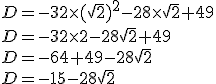 D=-32\times   (\sqrt{2})^2-28\times   \sqrt{2}+49\\D=-32\times   2-28\sqrt{2}+49\\D=-64+49-28\sqrt{2}\\D=-15-28\sqrt{2}